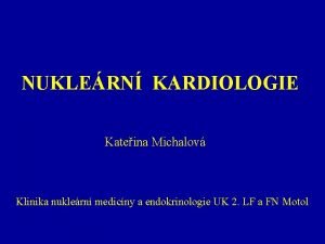 NUKLERN KARDIOLOGIE Kateina Michalov Klinika nuklern medicny a