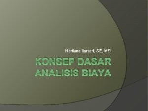 Hertiana Ikasari SE MSi KONSEP DASAR ANALISIS BIAYA