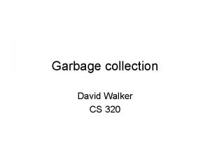 Garbage collection David Walker CS 320 Where are