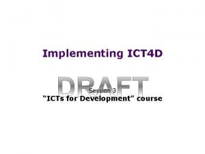 Implementing ICT 4 D Session 3 ICTs for