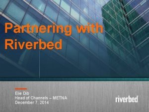 Partnering with Riverbed Elie Dib Head of Channels