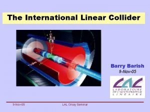 The International Linear Collider Barry Barish 9 Nov05