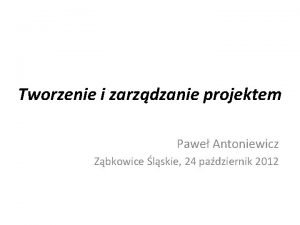 Tworzenie i zarzdzanie projektem Pawe Antoniewicz Zbkowice lskie