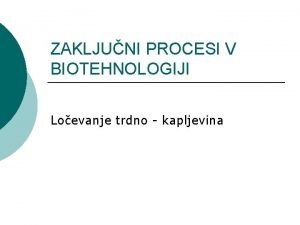 ZAKLJUNI PROCESI V BIOTEHNOLOGIJI Loevanje trdno kapljevina Izolacija