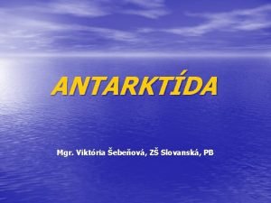 ANTARKTDA Mgr Viktria ebeov Z Slovansk PB OBSAH