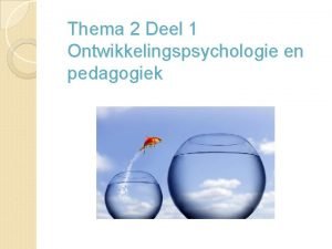 Thema 2 Deel 1 Ontwikkelingspsychologie en pedagogiek Introductie