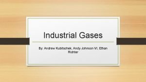 Industrial Gases By Andrew Kubitschek Andy Johnson VI