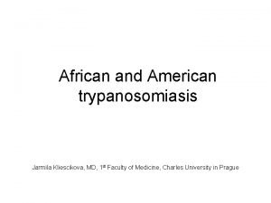 African and American trypanosomiasis Jarmila Kliescikova MD 1