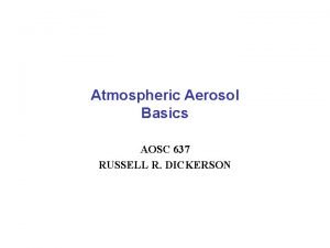 Atmospheric Aerosol Basics AOSC 637 RUSSELL R DICKERSON