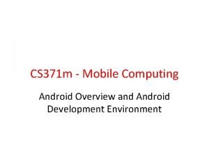 CS 371 m Mobile Computing Android Overview and