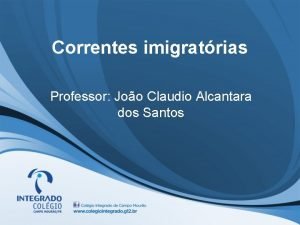 Correntes imigratrias Professor Joo Claudio Alcantara dos Santos