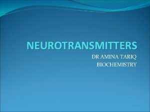 NEUROTRANSMITTERS DR AMINA TARIQ BIOCHEMISTRY Different types of