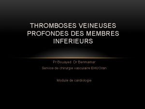 THROMBOSES VEINEUSES PROFONDES MEMBRES INFERIEURS Pr Bouayed Dr