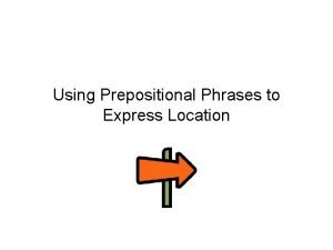 Using Prepositional Phrases to Express Location When talking
