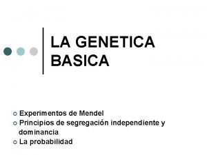 LA GENETICA BASICA Experimentos de Mendel Principios de