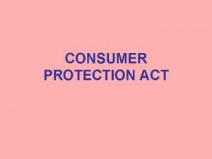 CONSUMER PROTECTION ACT Consumer Protection Act Enacted by