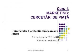 Curs 1 MARKETING CERCETRI DE PIA Universitatea Constantin