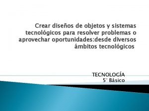 Crear diseos de objetos y sistemas tecnolgicos para