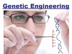 Genetic Engineering Genetic engineering Changing the DNA in