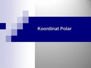 Koordinat Polar Koordinat Polar Relasi Koordinat Polar dan Koordinat Polar Koordinat Polar Relasi Koordinat Polar dan