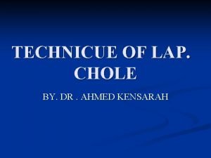 TECHNICUE OF LAP CHOLE BY DR AHMED KENSARAH