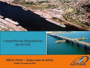 Competncias Regulatrias da ANTAQ Mrio Povia DiretorGeral da