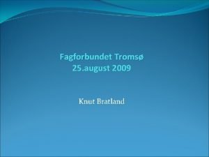 Fagforbundet Troms 25 august 2009 Knut Bratland Offentlig