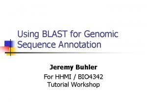 Using BLAST for Genomic Sequence Annotation Jeremy Buhler