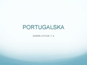 PORTUGALSKA ANDREJ FATUR 7 b UVOD IN PREBIVALSTVO