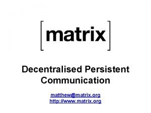 Decentralised Persistent Communication matthewmatrix org http www matrix