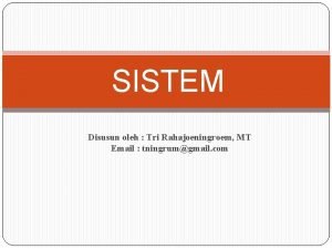 SISTEM Disusun oleh Tri Rahajoeningroem MT Email tningrumgmail