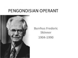 PENGONDISIAN OPERANT Burrhus Frederic Skinner 1904 1990 PENGANTAR