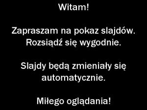 Witam Zapraszam na pokaz slajdw Rozsid si wygodnie