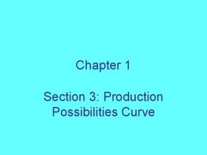 Chapter 1 Section 3 Production Possibilities Curve Production