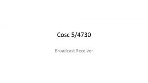 Cosc 54730 Broadcast Receiver Broadcast receiver A broadcast