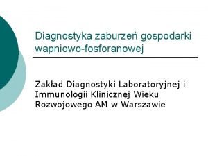 Diagnostyka zaburze gospodarki wapniowofosforanowej Zakad Diagnostyki Laboratoryjnej i