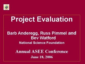 Project Evaluation Barb Anderegg Russ Pimmel and Bev