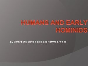 HUMANS AND EARLY HOMINIDS By Edward Zhu David