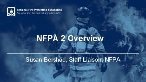 NFPA 2 Overview Susan Bershad Staff Liaison NFPA