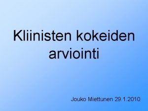 Kliinisten kokeiden arviointi Jouko Miettunen 29 1 2010