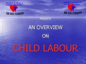PRESENTS AN OVERVIEW ON CHILD LABOUR Child Labour