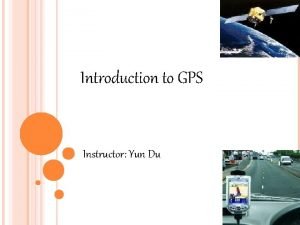 Introduction to GPS Instructor Yun Du GPS Full