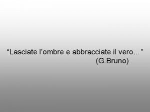 Lasciate lombre e abbracciate il vero G Bruno