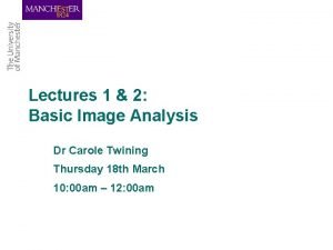 Lectures 1 2 Basic Image Analysis Dr Carole