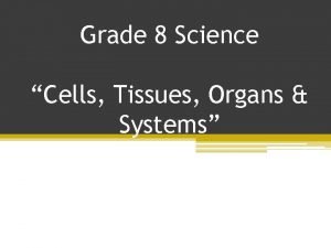 Grade 8 Science Cells Tissues Organs Systems Systems