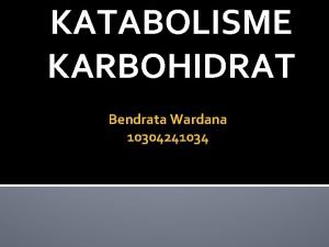 KATABOLISME KARBOHIDRAT Bendrata Wardana 10304241034 METABOLISME KARBOHIDRAT METABOLISME