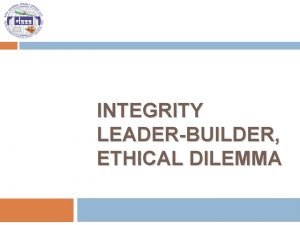INTEGRITY LEADERBUILDER ETHICAL DILEMMA Who are integrity leader
