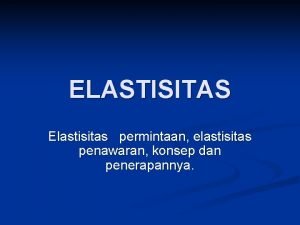 ELASTISITAS Elastisitas permintaan elastisitas penawaran konsep dan penerapannya