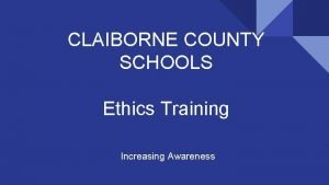 CLAIBORNE COUNTY SCHOOLS Ethics Training Increasing Awareness Why