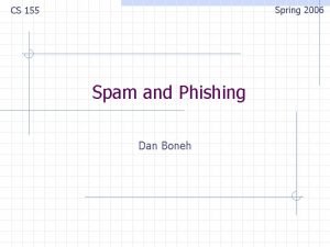 Spring 2006 CS 155 Spam and Phishing Dan